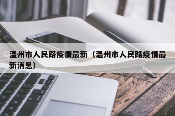 温州市人民路疫情最新(温州市人民路疫情最新消息)