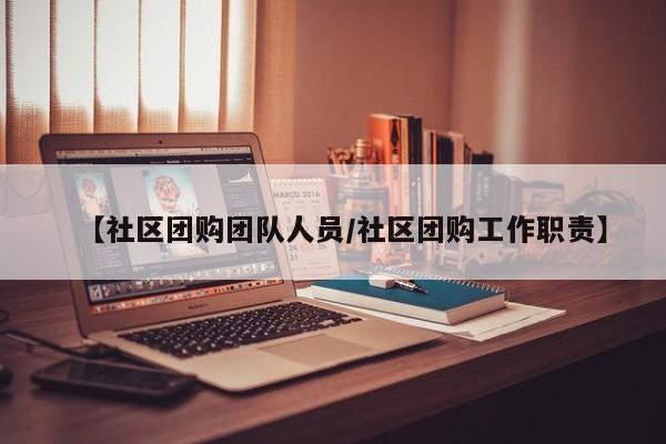 【社区团购团队人员/社区团购工作职责】