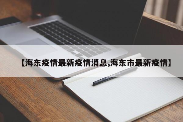 【海东疫情最新疫情消息,海东市最新疫情】