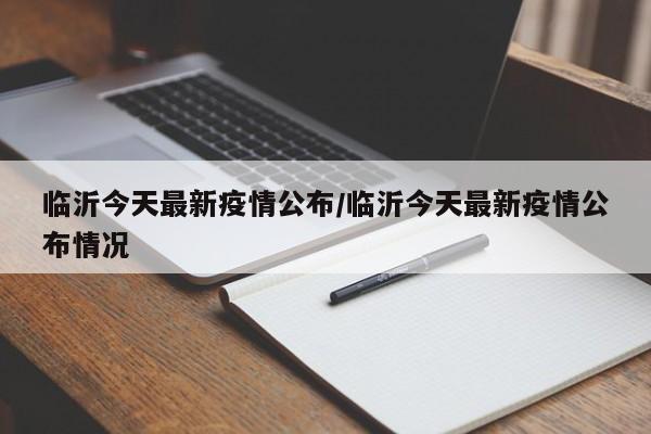 临沂今天最新疫情公布/临沂今天最新疫情公布情况
