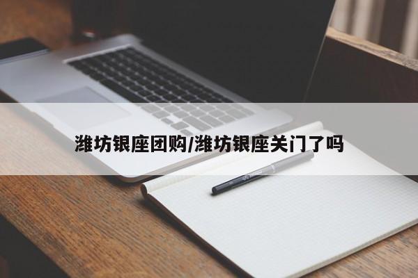 潍坊银座团购/潍坊银座关门了吗