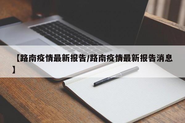 【路南疫情最新报告/路南疫情最新报告消息】