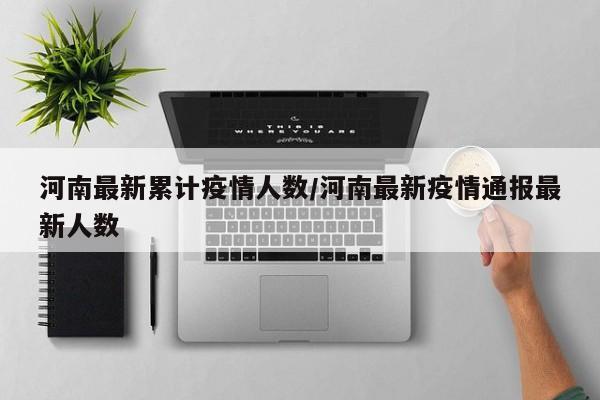 河南最新累计疫情人数/河南最新疫情通报最新人数