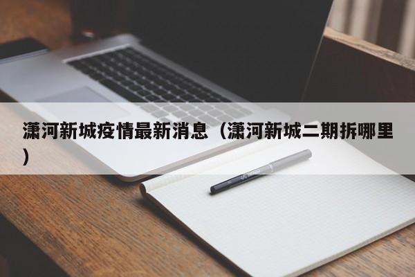 潇河新城疫情最新消息(潇河新城二期拆哪里)
